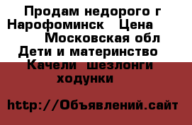 Продам недорого г Нарофоминск › Цена ­ 2 000 - Московская обл. Дети и материнство » Качели, шезлонги, ходунки   